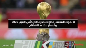 لا تفوت المتعة.. خطوات حجز تذاكر كأس العرب 2025 وأسعار مقاعد الافتتاح